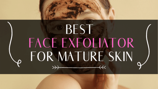 Best Face Exfoliator For Mature Skin: Indispensable Product In Your Skin Care Routine