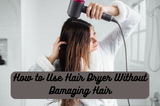 How to Use Hair Dryer Without Damaging Hair