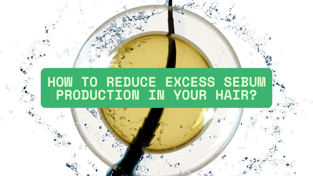 How To Reduce Excess Sebum Production In Your Hair 2025