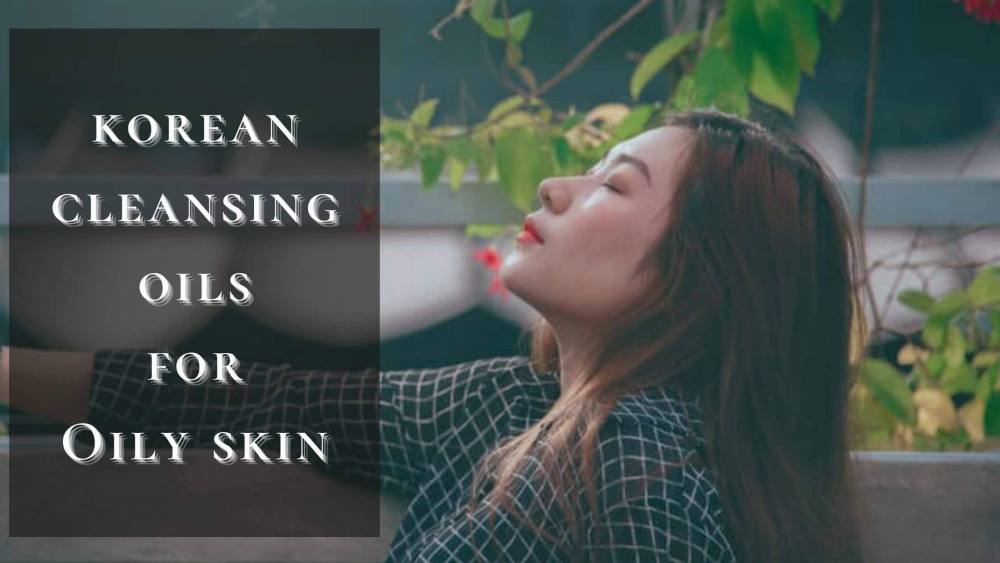 best korean oil cleanser for oily skin